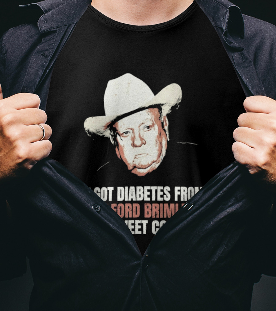 I Got Diabetes From Wilford Brimleys Sweet Cock T-Shirt