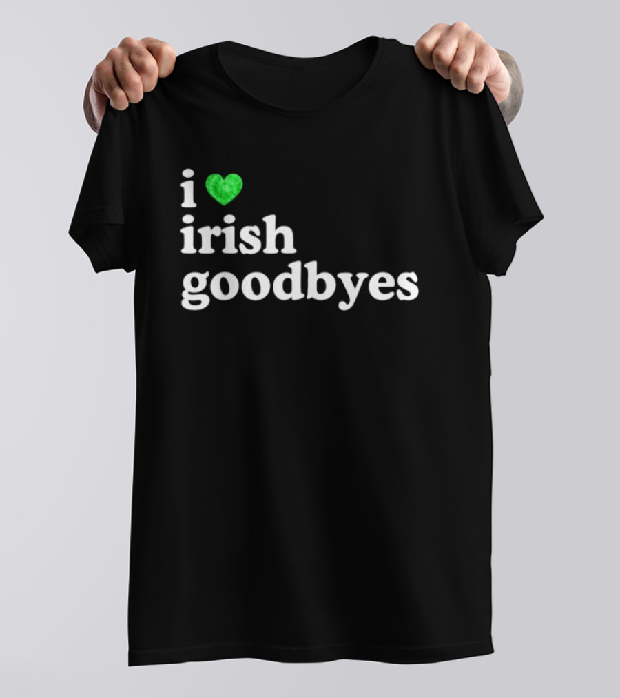 I Love Irish Goodbyes St Patrick's Day Irish Exits T-Shirt