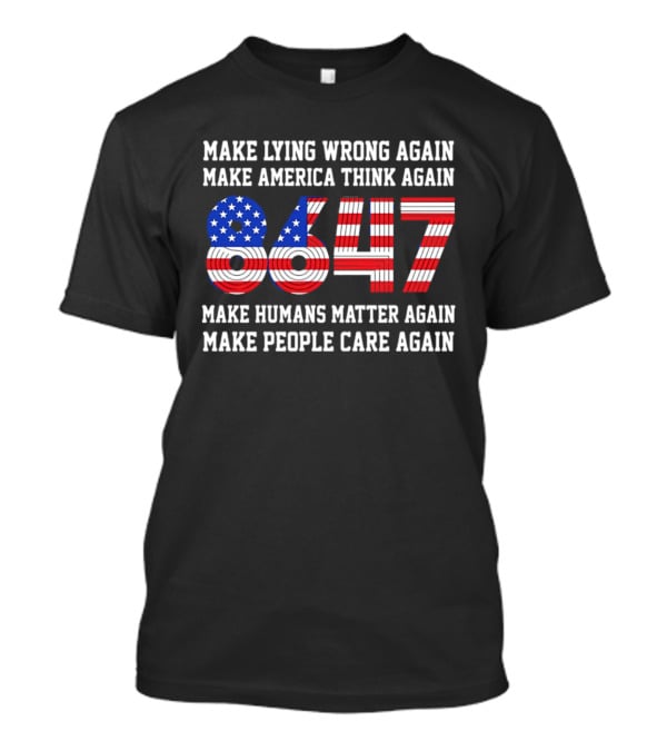 Make Lying Wrong Again 8647 Make America Think Again Make Humans Matter Again Make People Care Again T-Shirt