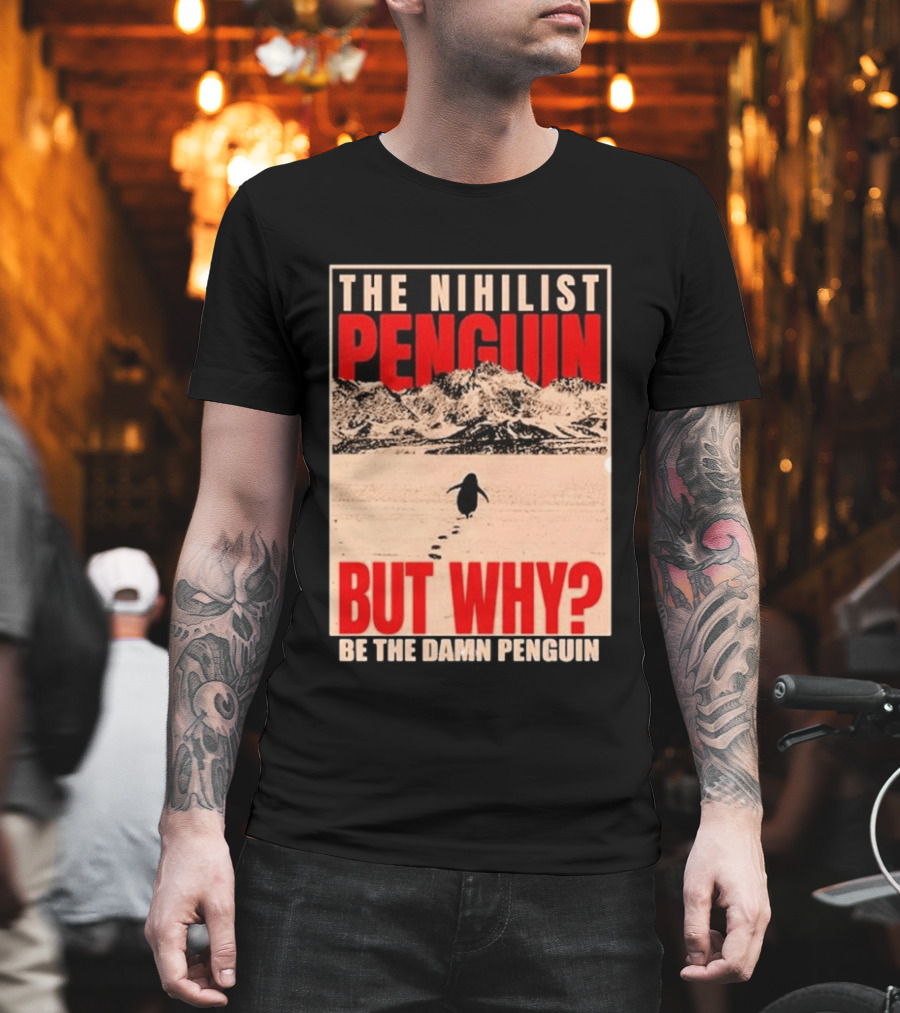 The Nihilist Penguin But Why Be The Damn Penguin T-Shirt