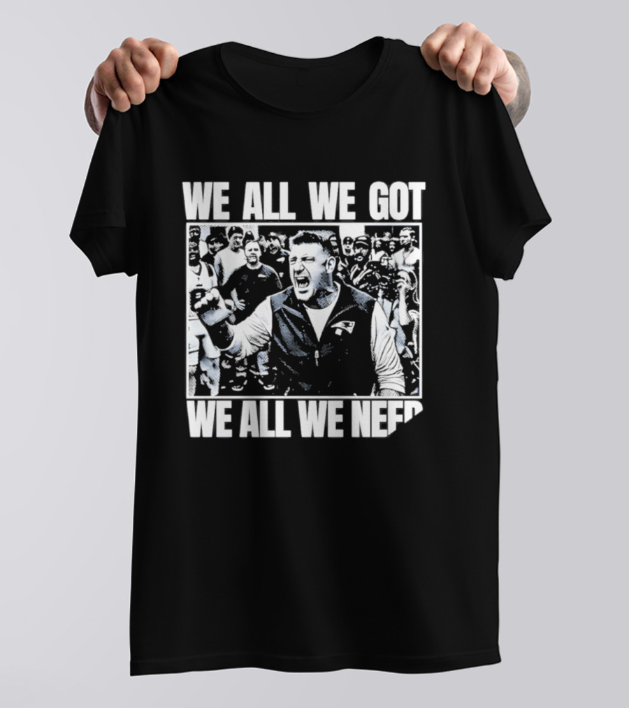 We All We Got We All We Need Mike Vrabel New England Patriots Football T-Shirt