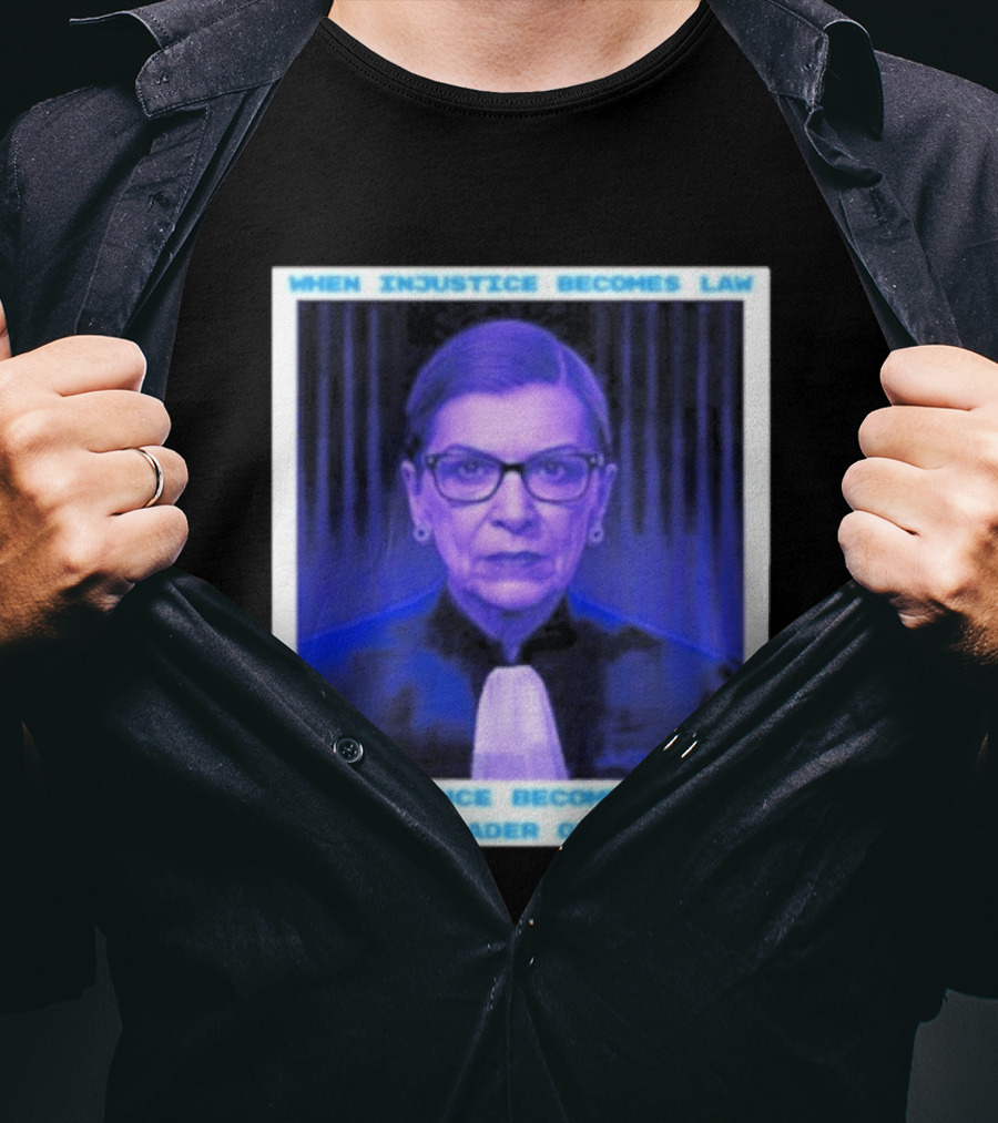 When Injustice Becomes Law Resistance Becomes Duty Ruth Bader Ginsburg T-Shirt