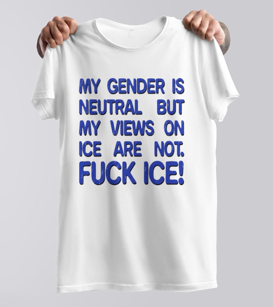 My Gender Is Neutral But My Views On ICE Are Not Fuck ICE T-Shirt