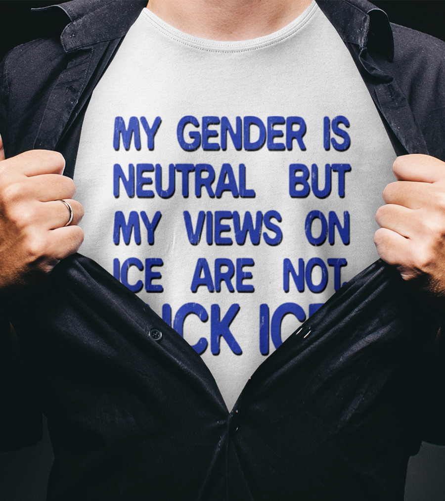 My Gender Is Neutral But My Views On ICE Are Not Fuck ICE T-Shirt