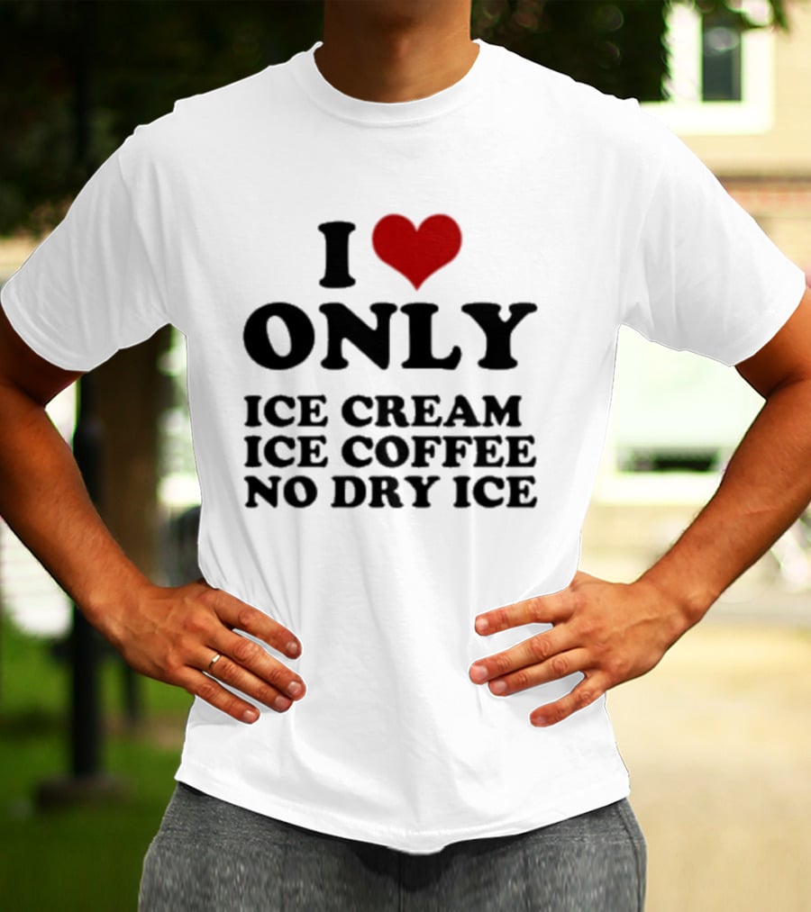I Love Only Ice Cream Ice Coffee No Dry Ice Fun T-Shirt