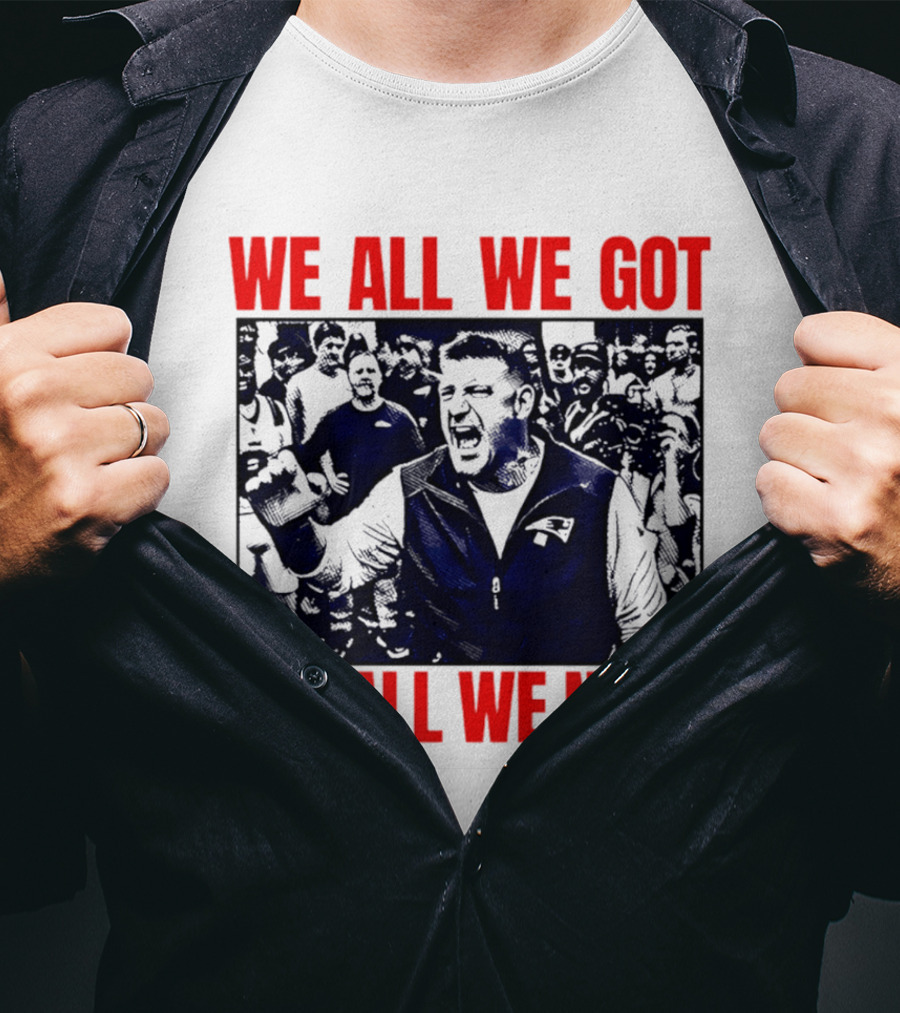 Mike Vrabel New England Patriots We All We Got We All We Need Motivational Team Spirit T-Shirt