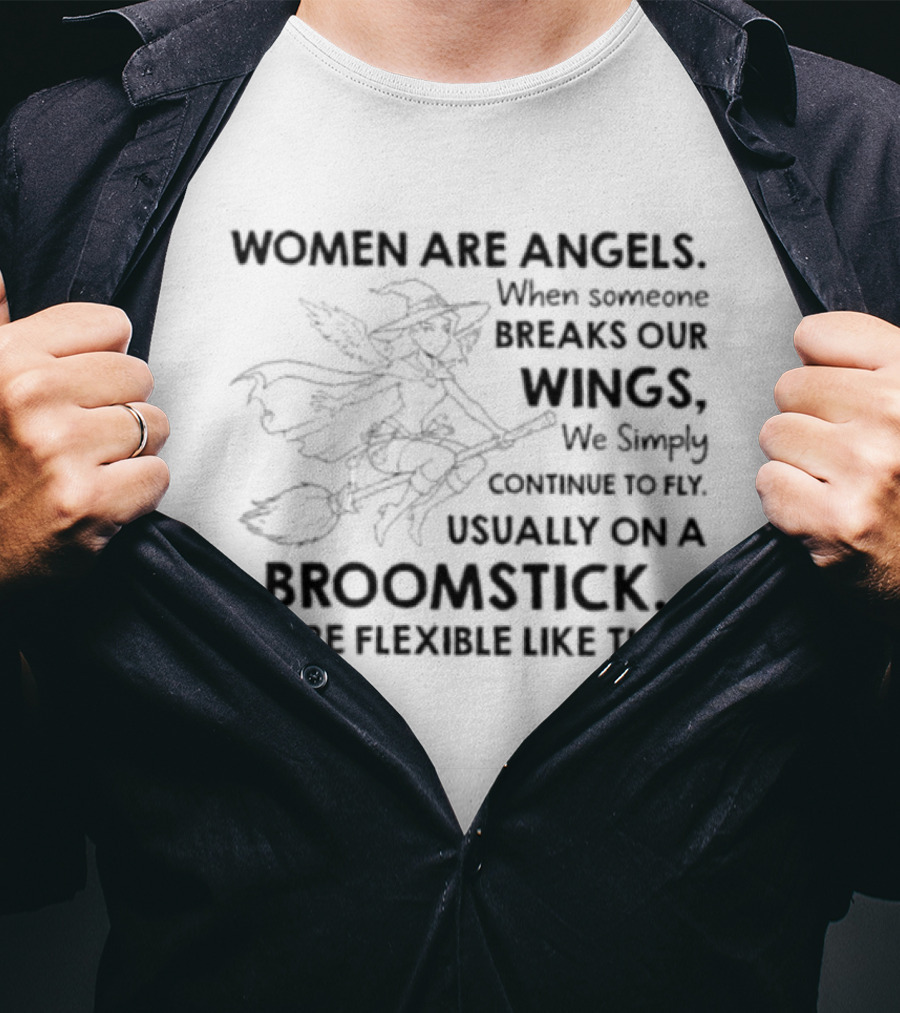Women Are Angels When Someone Breaks Our Wings We Simply Continue To Fly Usually On A Broomstick We're Flexible Like That T-Shirt