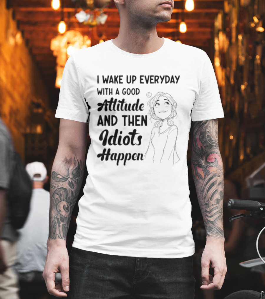 I Wake Up Everyday With A Good Attitude And Then Idiots Happen Casual Woman T-Shirt
