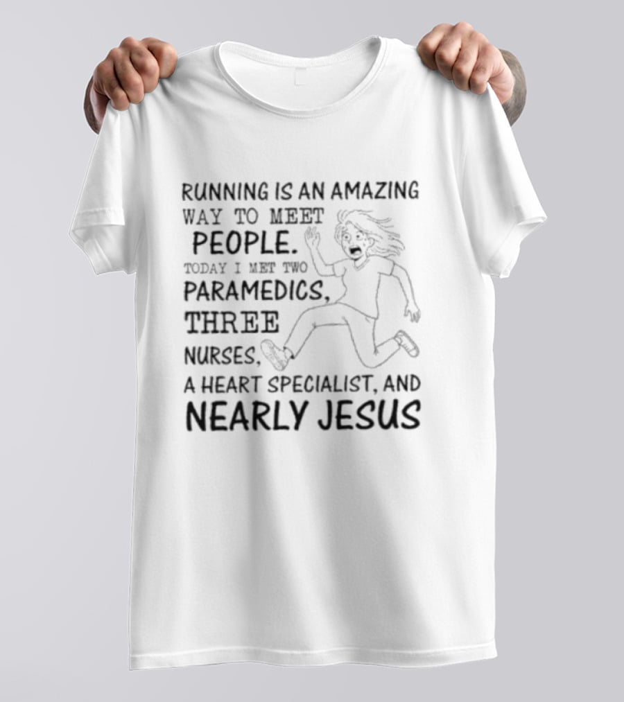 Women Running Is An Amazing Way To Meet People Today I Met Two Paramedics Three Nurses A Heart Specialist And Nearly Jesus T-Shirt