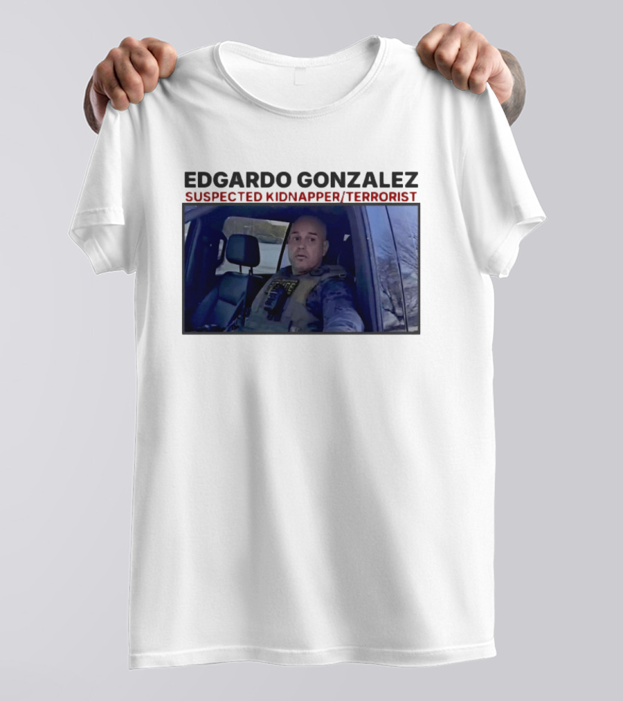 Edgardo Gonzalez Suspected Kidnapper Terrorist ICE T-Shirt