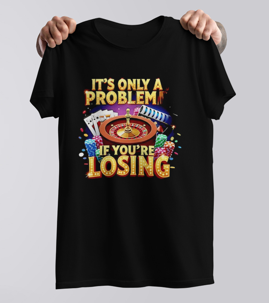 It's Only A Problem If You're Losing Casino Roulette Poker Chips Playing Cards T-Shirt