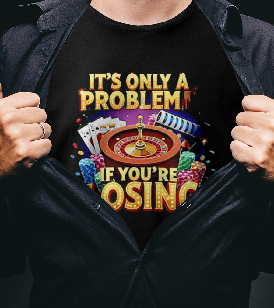 It's Only A Problem If You're Losing Casino Roulette Poker Chips Playing Cards T-Shirt