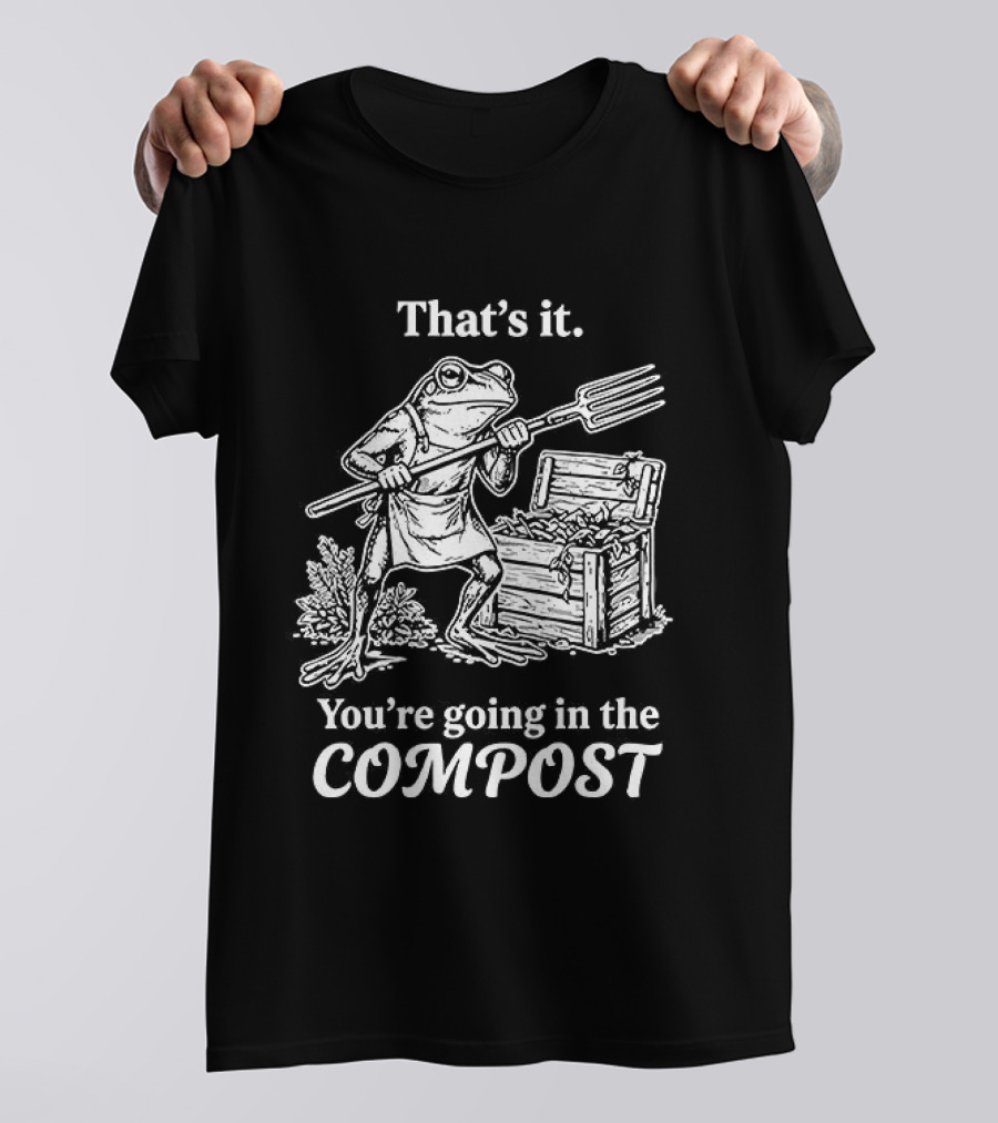 That's It You're Going In The Compost Frog Gardening T-Shirt