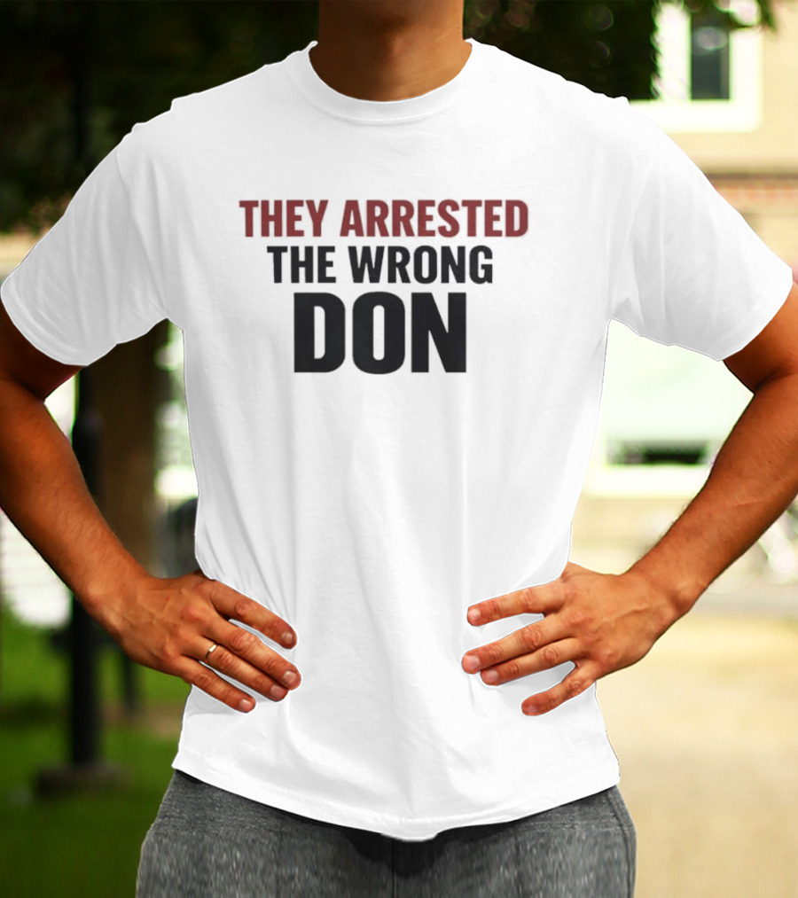 They Arrested The Wrong Don T-Shirt