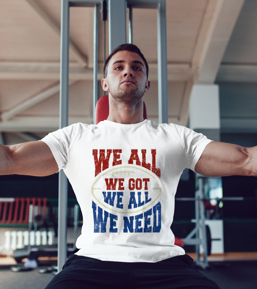 We All Got We All Need Football Team Spirit T-Shirt
