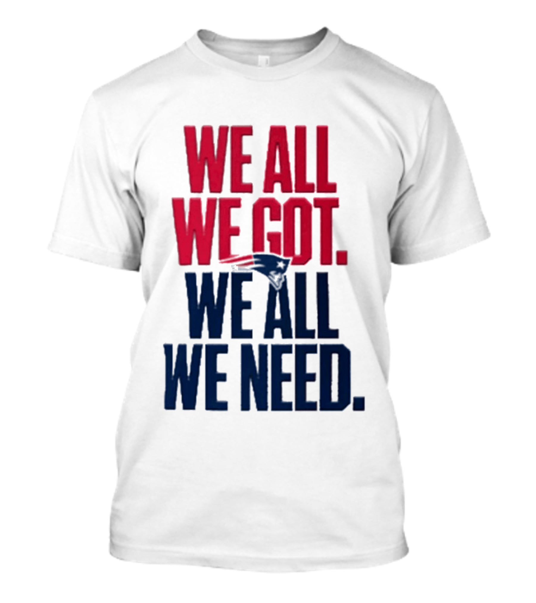 New England Patriots We All We Got We All We Need T-Shirt