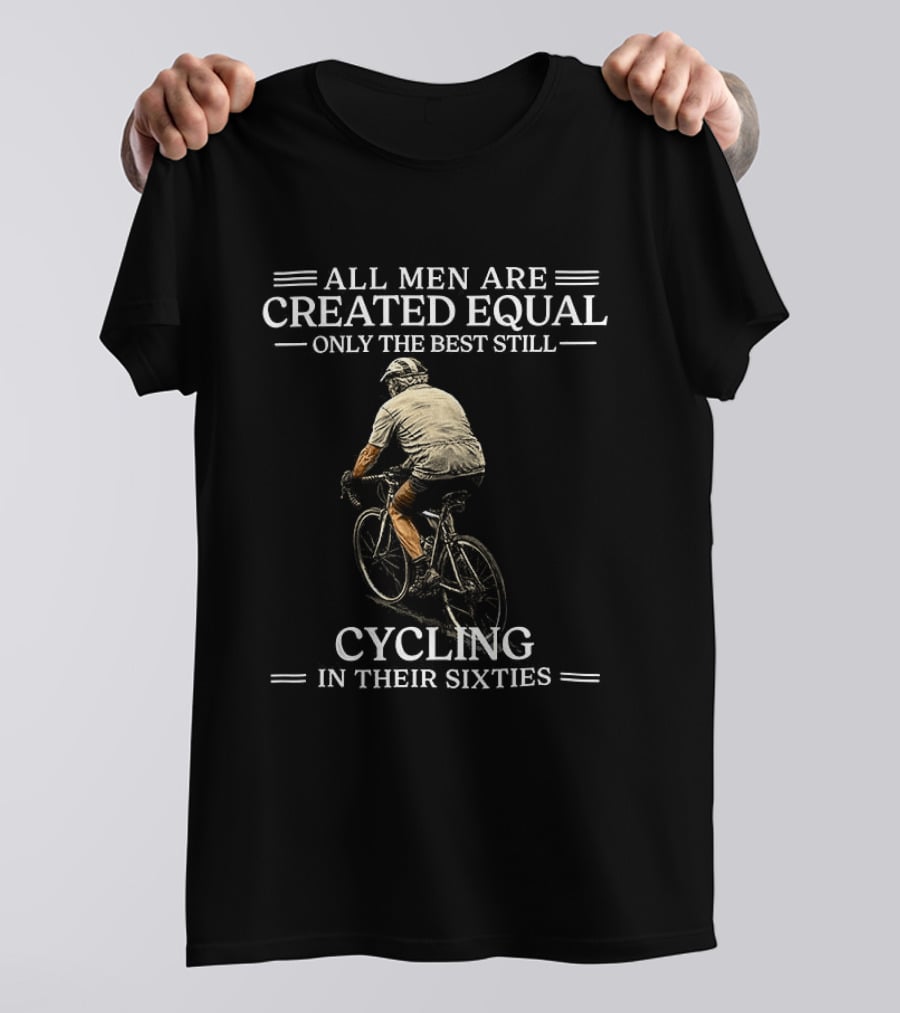 All Men Are Created Equal Only The Best Still Cycling In Their Sixties T-Shirt