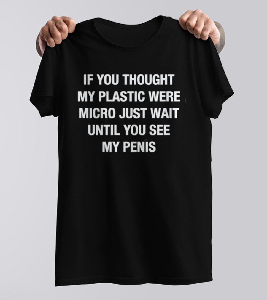 If You Thought My Plastic Were Micro Just Wait Until You See My Penis T-Shirt