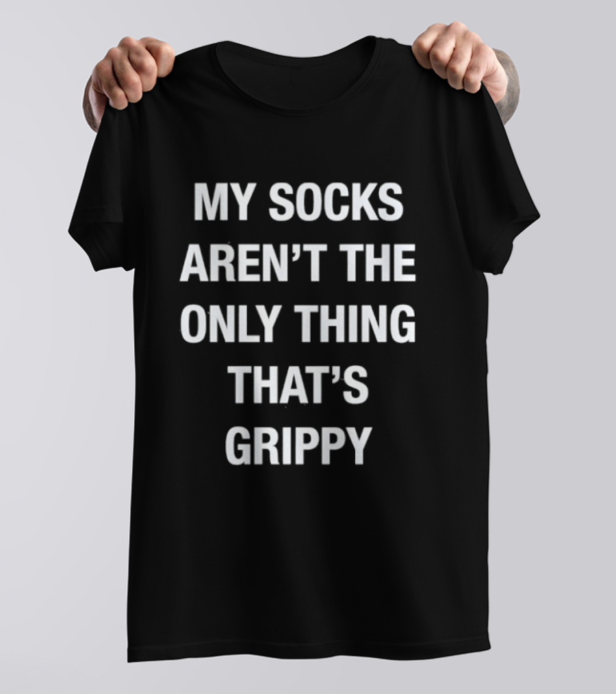 My Socks Aren't The Only Thing That's Grippy Fun Humor T-Shirt