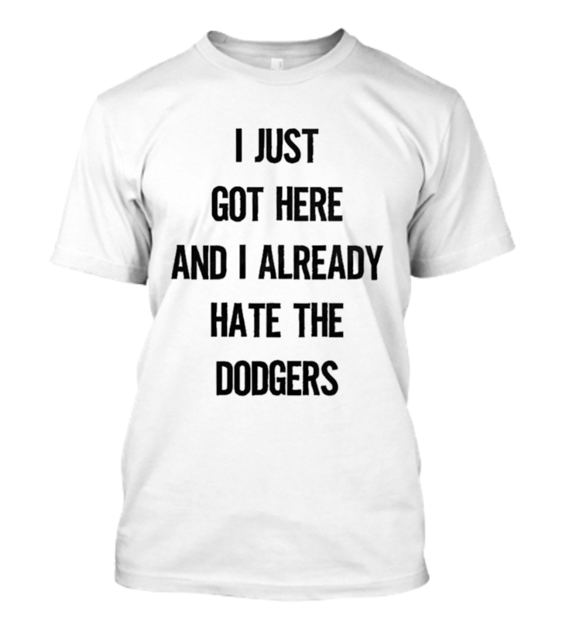 I Just Got Here And I Already Hate The Dodgers T-Shirt