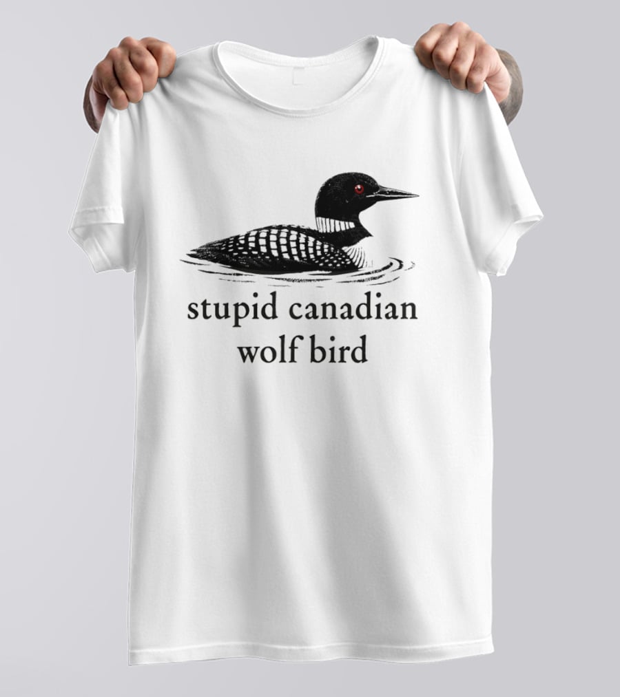 Stupid Canadian Wolf Bird Loon T-Shirt