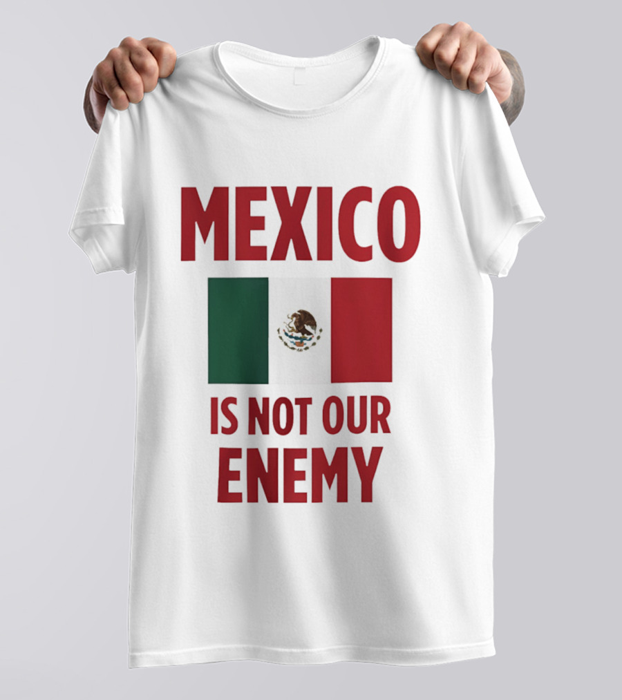 Mexico Is Not Our Enemy Flag Design With Mexican Flag T-Shirt