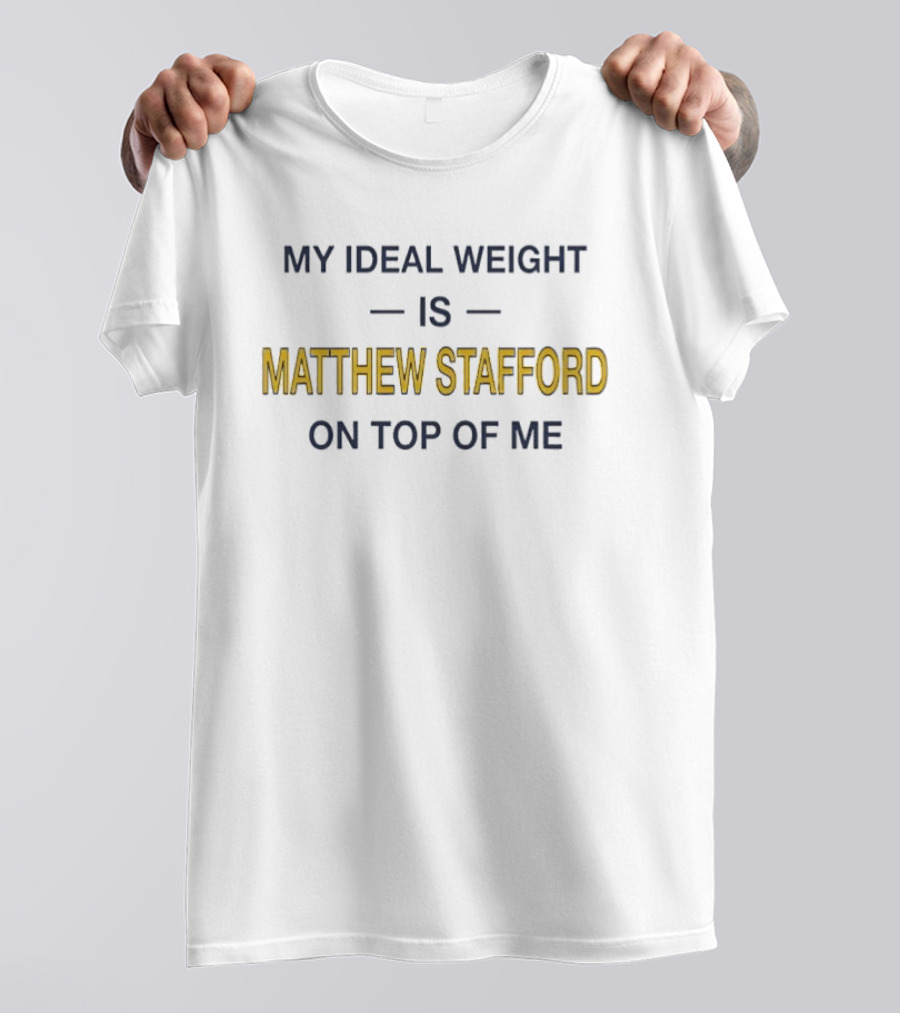 My Ideal Weight Is Matthew Stafford On Top Of Me T-Shirt