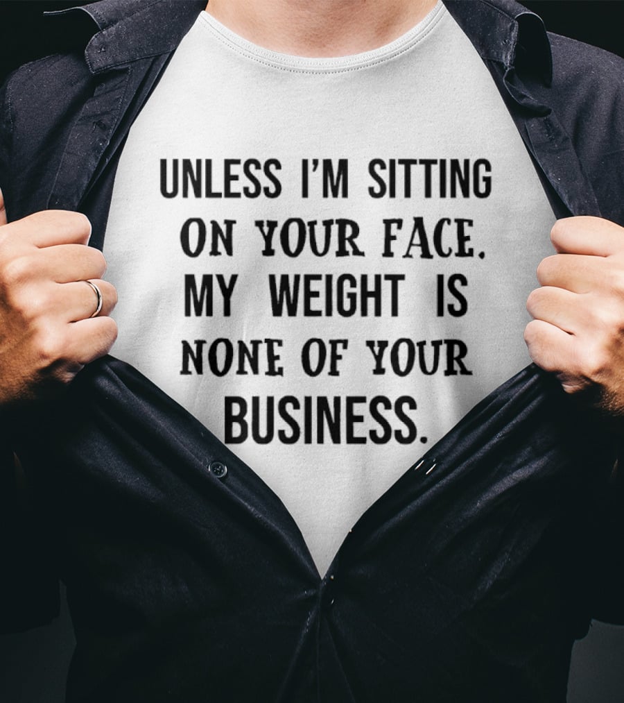 Unless I'm Sitting On Your Face My Weight Is None Of Your Business T-Shirt
