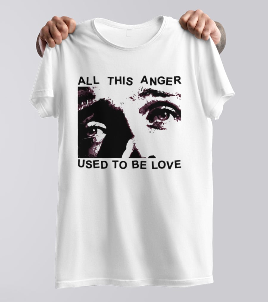 All This Anger Used To Be Love Eye Expression T-Shirt