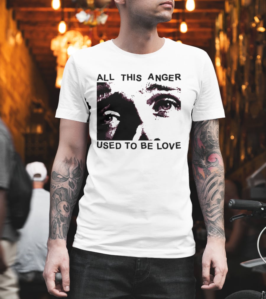 All This Anger Used To Be Love Eye Expression T-Shirt