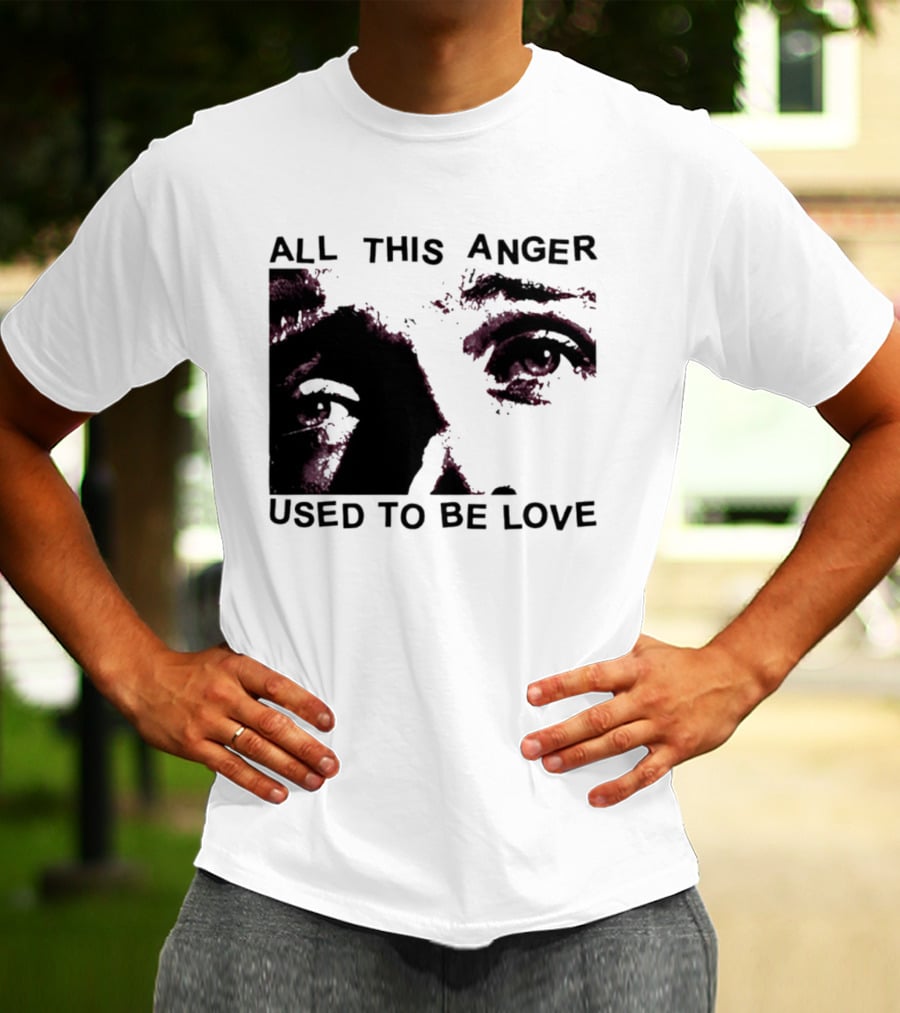 All This Anger Used To Be Love Eye Expression T-Shirt