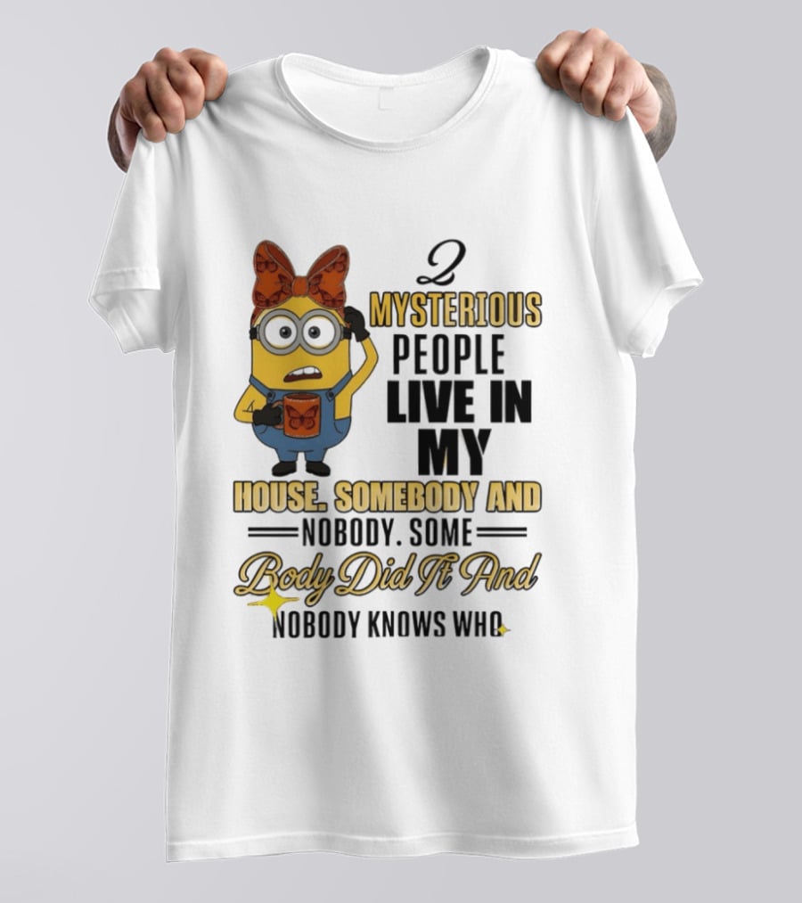 Minion Mysterious People Live In My House Somebody And Nobody Knows Who T-Shirt