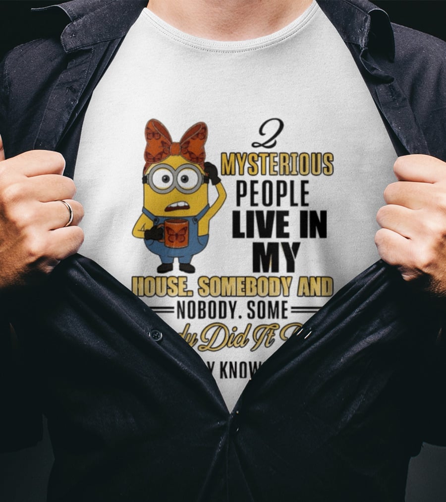 Minion Mysterious People Live In My House Somebody And Nobody Knows Who T-Shirt