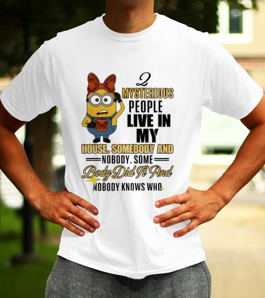 Minion Mysterious People Live In My House Somebody And Nobody Knows Who T-Shirt