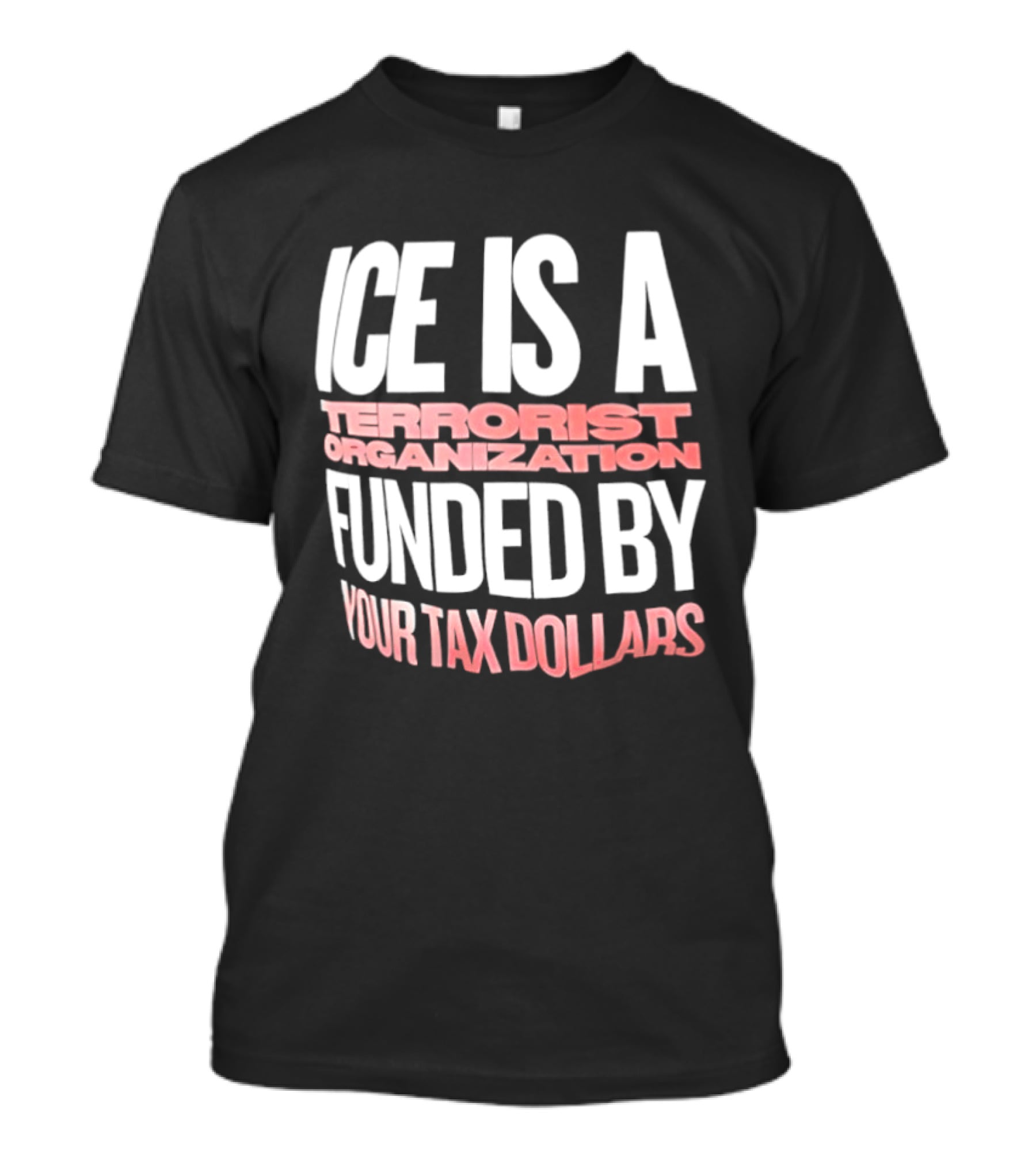 ICE Is A Terrorist Organization Funded By Your Tax Dollars T-Shirt