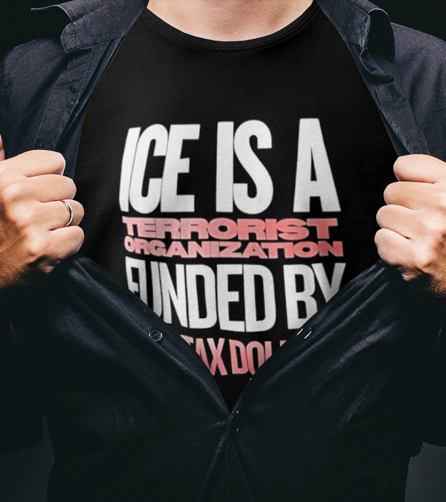 ICE Is A Terrorist Organization Funded By Your Tax Dollars T-Shirt
