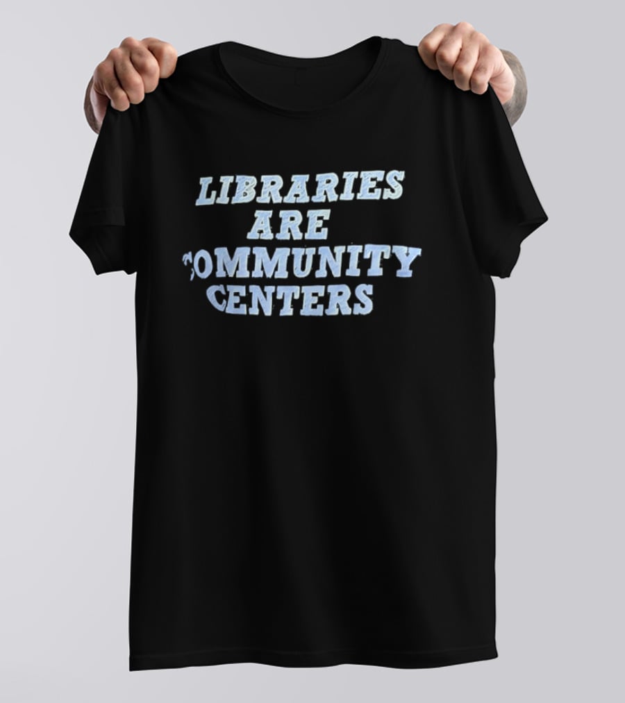 Libraries Are Community Centers T-Shirt