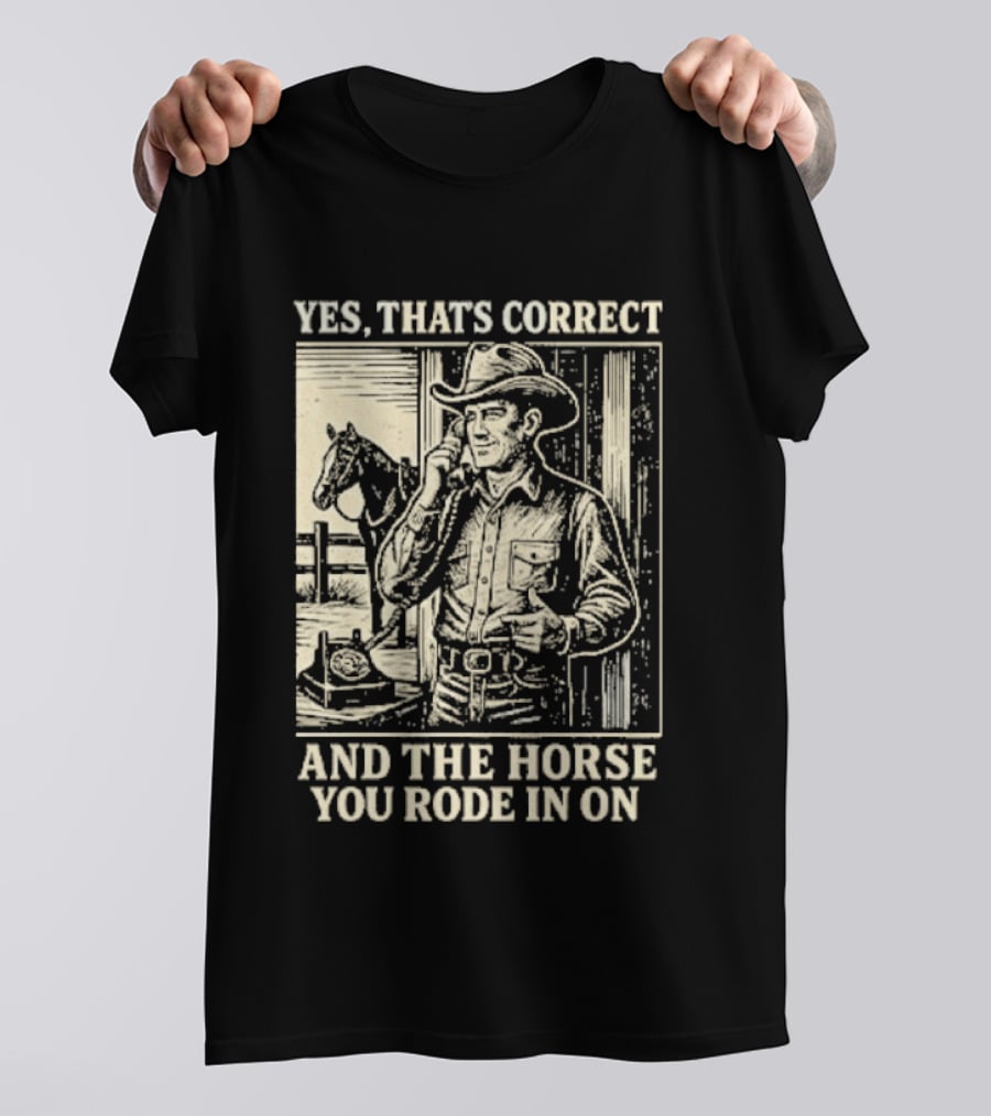 Yes That's Correct And The Horse You Rode In On Cowboy T-Shirt