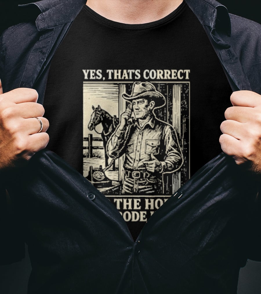 Yes That's Correct And The Horse You Rode In On Cowboy T-Shirt