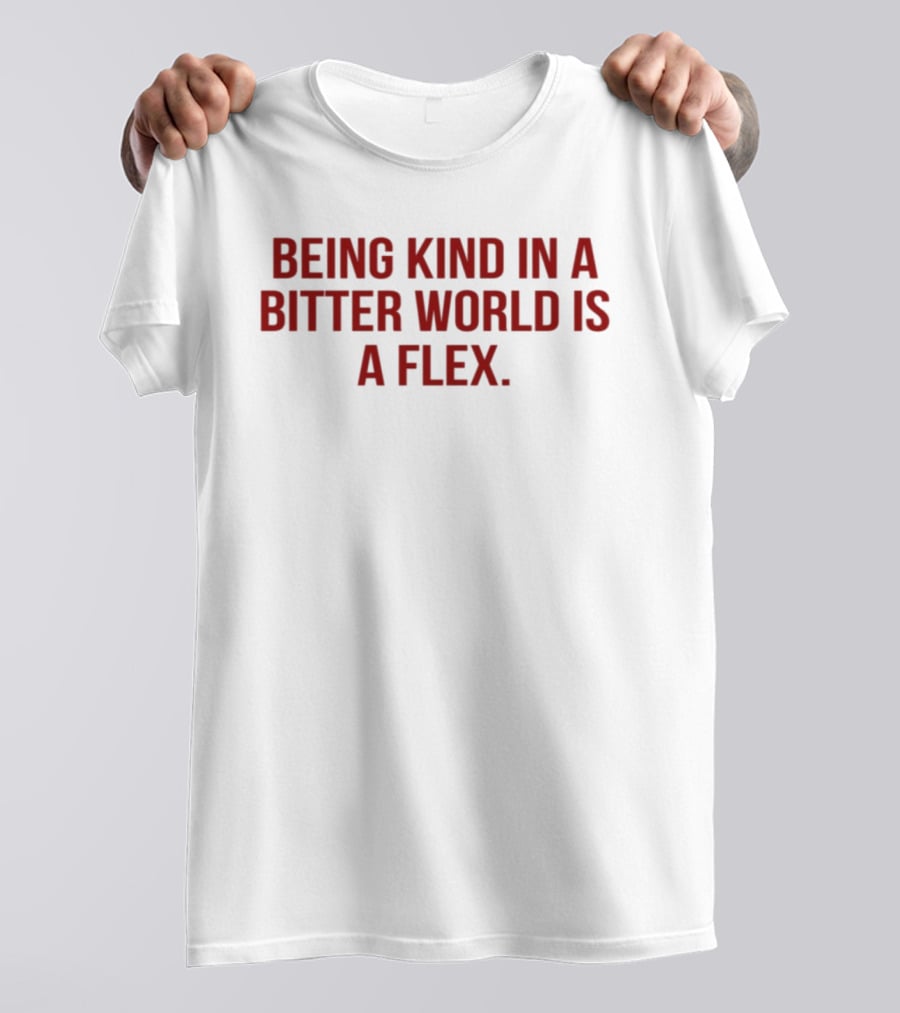 Being Kind In A Bitter World Is A Flex T-Shirt