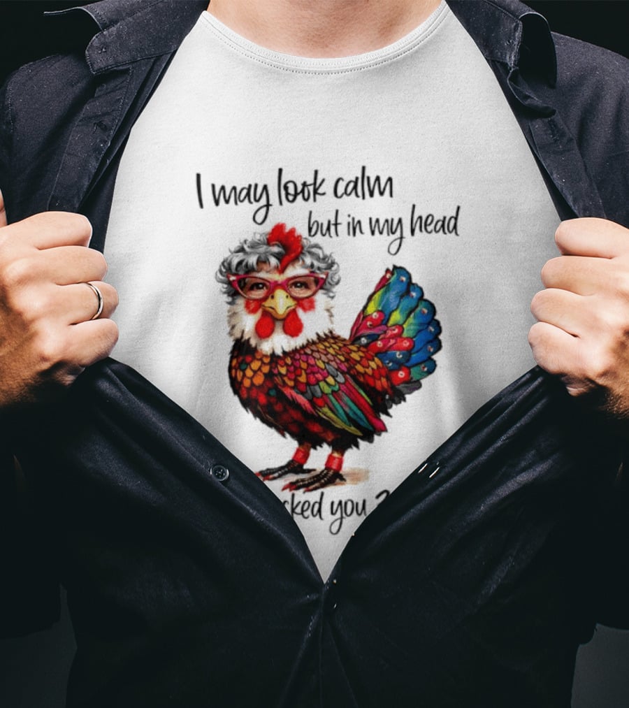 I May Look Calm But In My Head I've Pecked You 3 Times Chicken With Glasses And Colorful Feathers T-Shirt