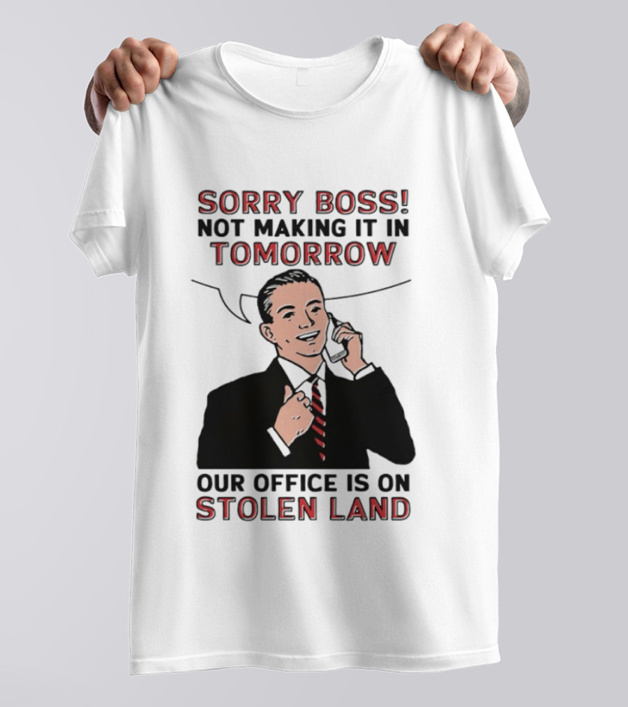 Sorry Boss Not Making It In Tomorrow Our Office Is On Stolen Land T-Shirt