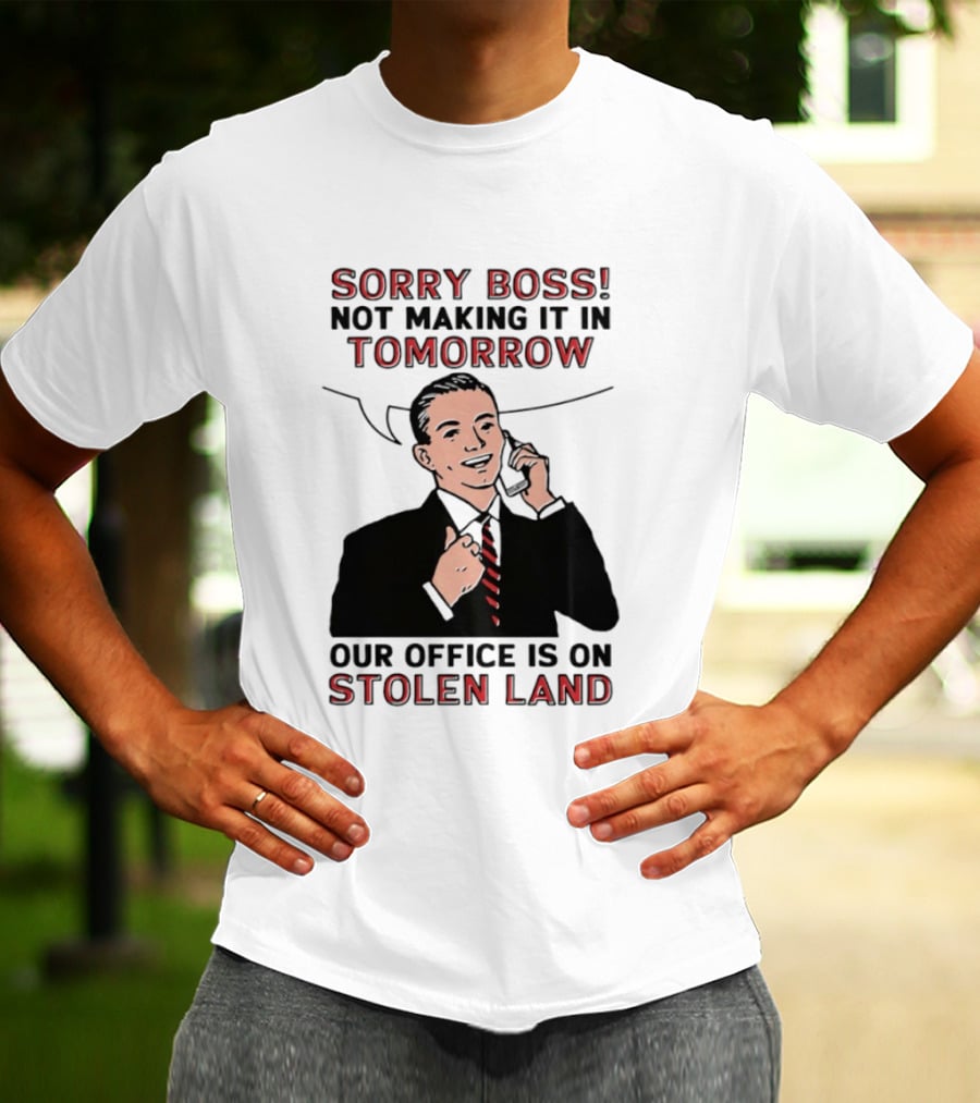 Sorry Boss Not Making It In Tomorrow Our Office Is On Stolen Land T-Shirt