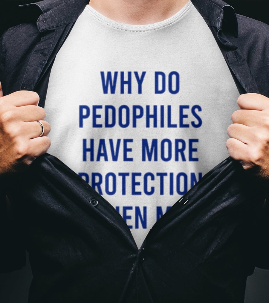 Why Do Pedophiles Have More Protection Then Me T-Shirt