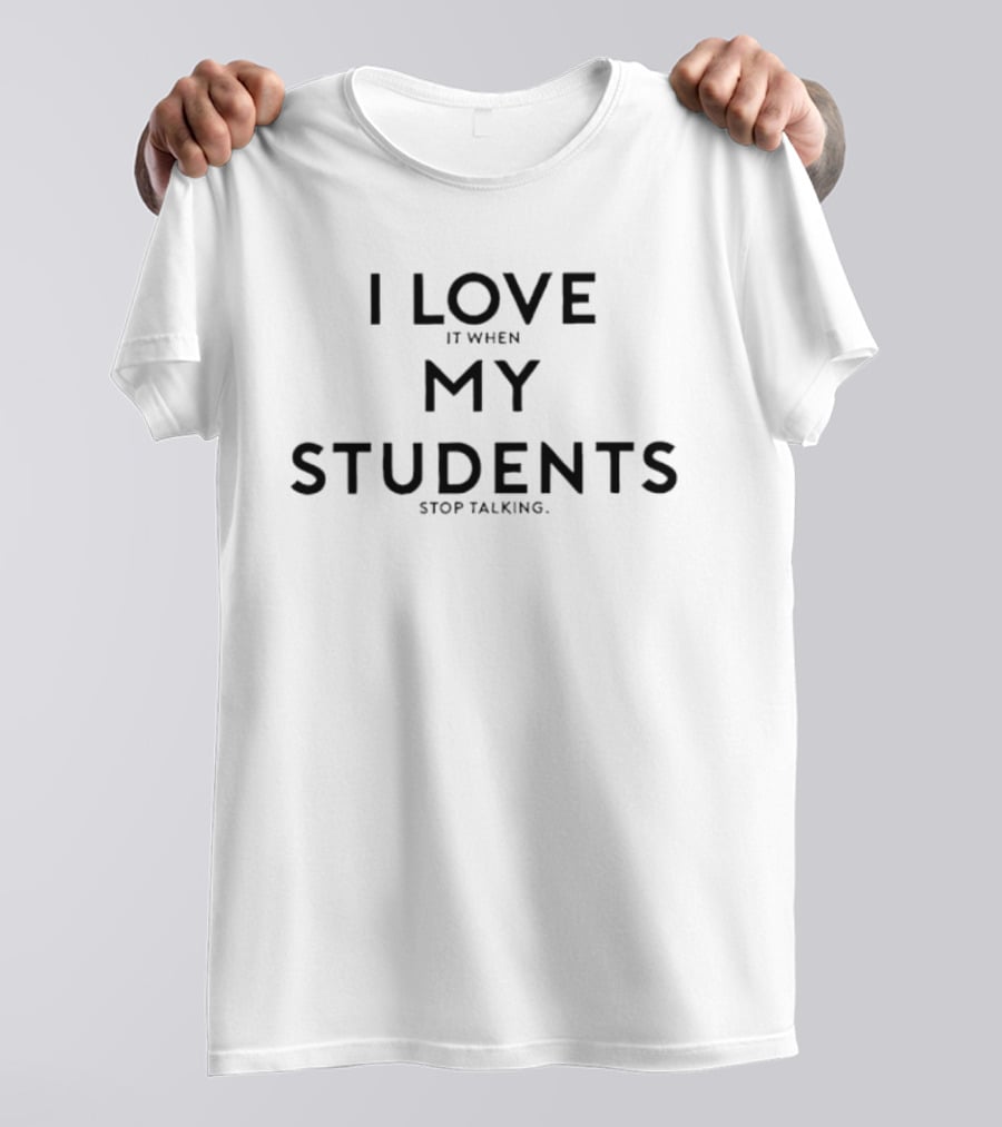 I Love It When My Students Stop Talking Teacher Humor T-Shirt