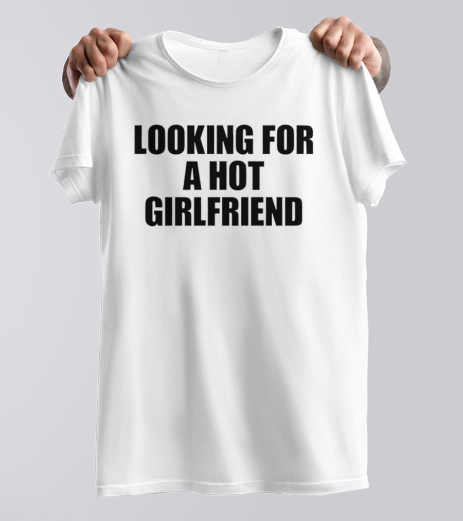 Looking For A Hot Girlfriend T-Shirt