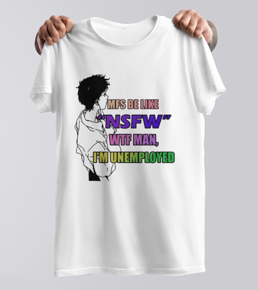 Mfs Be Like NSFW Wtf Man I'm Unemployed T-Shirt
