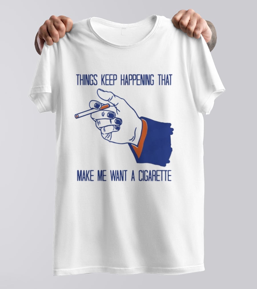 Things Keep Happening That Make Me Want A Cigarette Smoking Hand T-Shirt