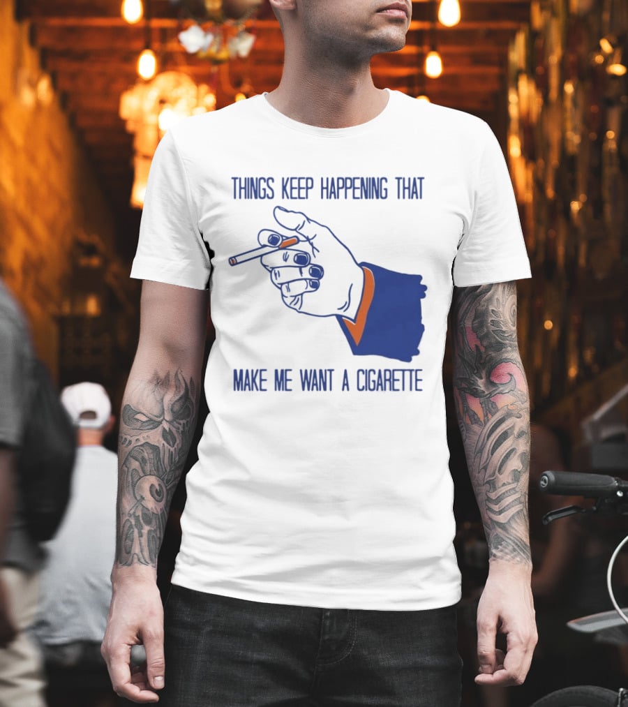 Things Keep Happening That Make Me Want A Cigarette Smoking Hand T-Shirt