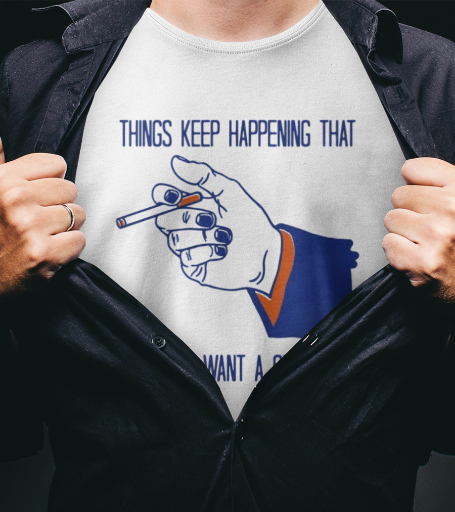 Things Keep Happening That Make Me Want A Cigarette Smoking Hand T-Shirt
